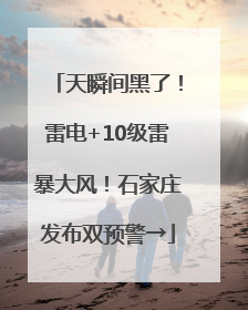 天瞬间黑了！雷电+10级雷暴大风！石家庄发布双预警→