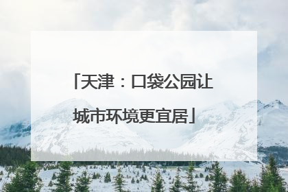 天津：口袋公园让城市环境更宜居
