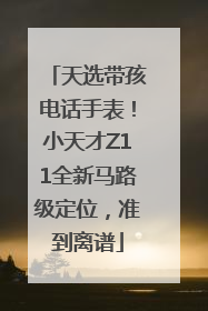天选带孩电话手表！小天才Z11全新马路级定位，准到离谱