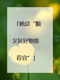 她是“顺义区好物推荐官”