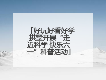 好玩好看好学 拱墅开展“走近科学 快乐六一”科普活动