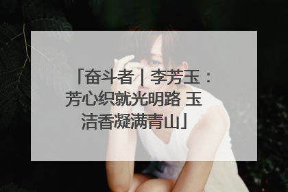 奋斗者｜李芳玉：芳心织就光明路 玉洁香凝满青山