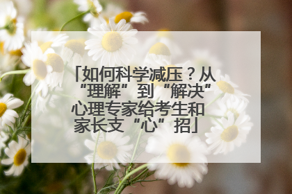 如何科学减压？从“理解”到“解决” 心理专家给考生和家长支“心”招
