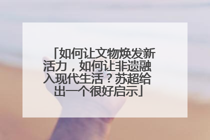 如何让文物焕发新活力，如何让非遗融入现代生活？苏超给出一个很好启示