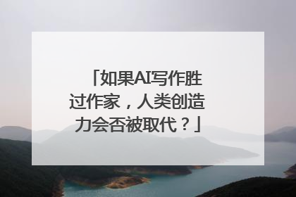 如果AI写作胜过作家，人类创造力会否被取代？