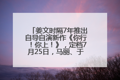 姜文时隔7年推出自导自演新作《你行！你上！》，定档7月25日，马丽、于和伟、辛芷蕾出演