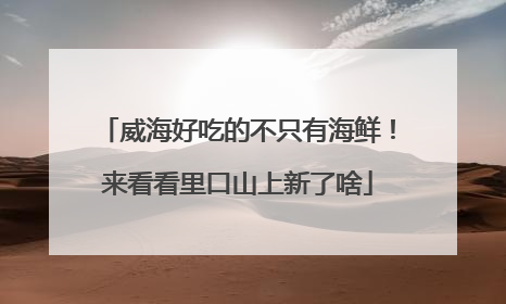 威海好吃的不只有海鲜！来看看里口山上新了啥