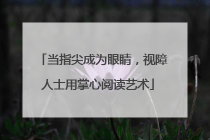当指尖成为眼睛，视障人士用掌心阅读艺术