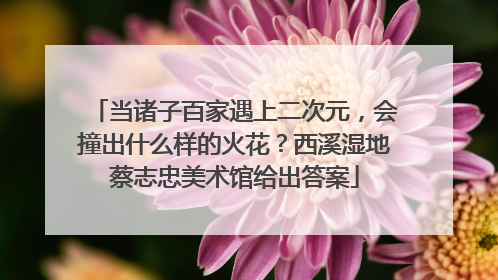 当诸子百家遇上二次元，会撞出什么样的火花？西溪湿地蔡志忠美术馆给出答案