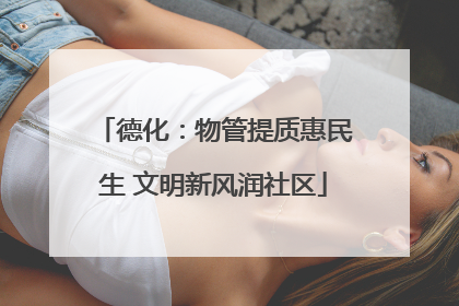 德化：物管提质惠民生 文明新风润社区