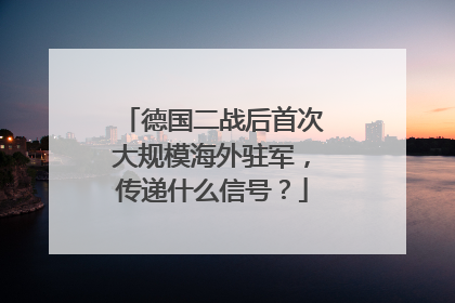 德国二战后首次大规模海外驻军，传递什么信号？