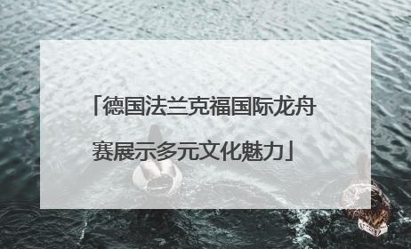德国法兰克福国际龙舟赛展示多元文化魅力