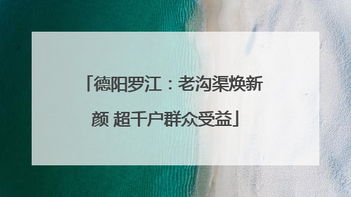 德阳罗江：老沟渠焕新颜 超千户群众受益