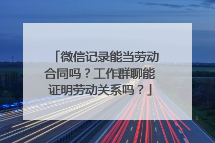 微信记录能当劳动合同吗？工作群聊能证明劳动关系吗？