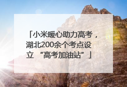 小米暖心助力高考，湖北200余个考点设立 “高考加油站”