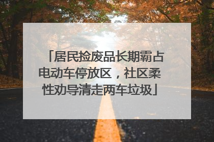 居民捡废品长期霸占电动车停放区，社区柔性劝导清走两车垃圾