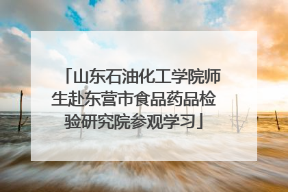 山东石油化工学院师生赴东营市食品药品检验研究院参观学习