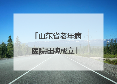 山东省老年病医院挂牌成立