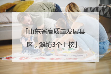 山东省高质量发展县区，潍坊3个上榜
