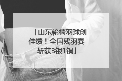 山东轮椅羽球创佳绩！全国残羽赛斩获3银1铜