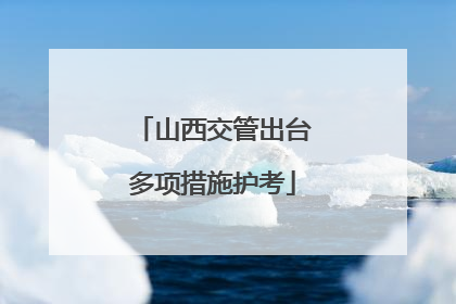 山西交管出台多项措施护考