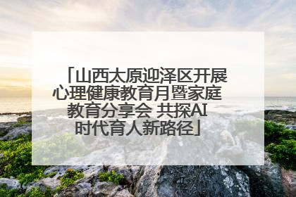 山西太原迎泽区开展心理健康教育月暨家庭教育分享会 共探AI时代育人新路径