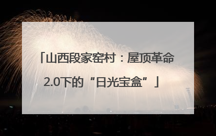 山西段家窑村：屋顶革命2.0下的“日光宝盒”