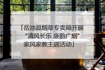 岳池县烟草专卖局开展“清风长乐 廉韵广烟”家风家教主题活动