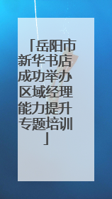 岳阳市新华书店成功举办区域经理能力提升专题培训
