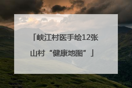 峡江村医手绘12张山村“健康地图”