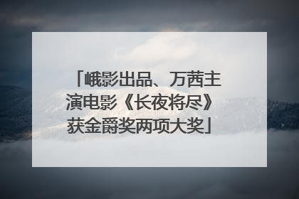 峨影出品、万茜主演电影《长夜将尽》获金爵奖两项大奖