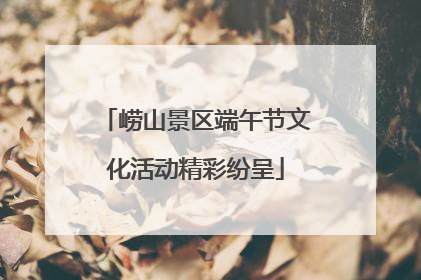 崂山景区端午节文化活动精彩纷呈