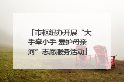 市枢纽办开展“大手牵小手 爱护母亲河”志愿服务活动