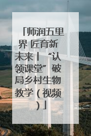 师润五里界 匠育新未来丨“认领课堂”破局乡村生物教学（视频）