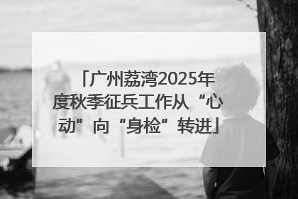 广州荔湾2025年度秋季征兵工作从“心动”向“身检”转进