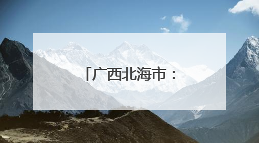 广西北海市：民生警务筑牢北海法治基石