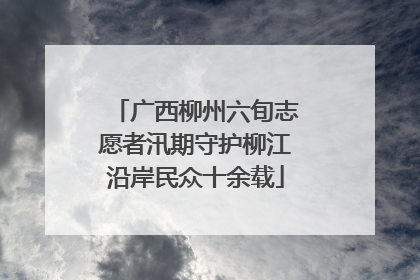 广西柳州六旬志愿者汛期守护柳江沿岸民众十余载