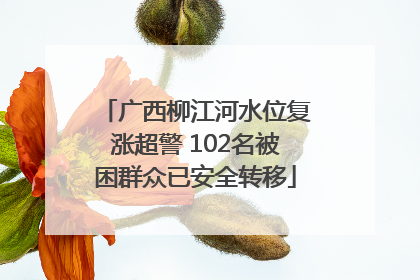 广西柳江河水位复涨超警 102名被困群众已安全转移