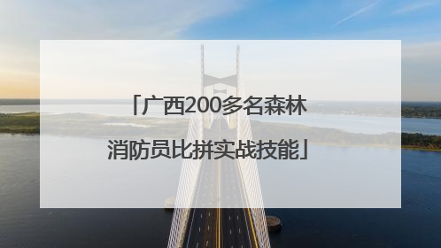 广西200多名森林消防员比拼实战技能
