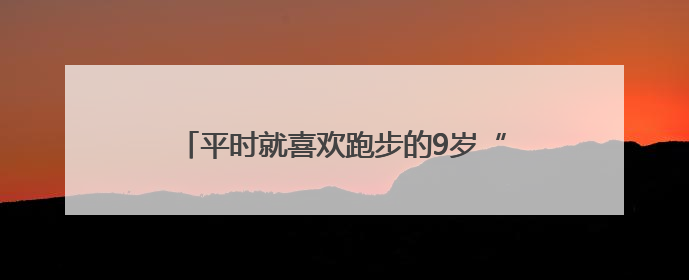 平时就喜欢跑步的9岁“小将”参加长春马拉松