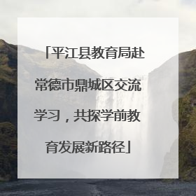 平江县教育局赴常德市鼎城区交流学习，共探学前教育发展新路径