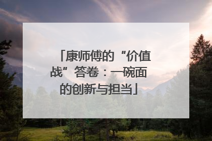 康师傅的“价值战”答卷：一碗面的创新与担当