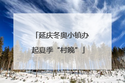 延庆冬奥小镇办起夏季“村晚”