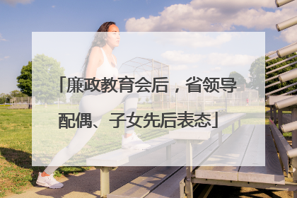 廉政教育会后，省领导配偶、子女先后表态