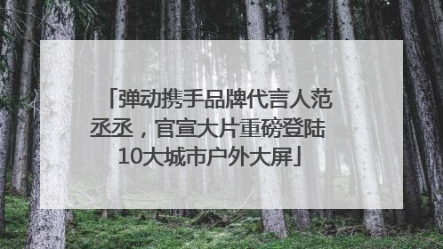 弹动携手品牌代言人范丞丞，官宣大片重磅登陆10大城市户外大屏