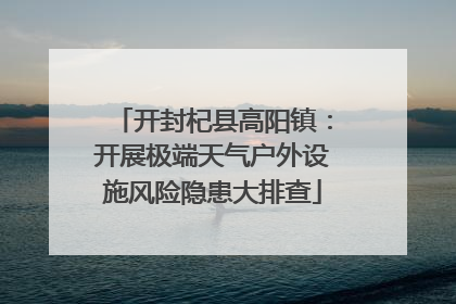 开封杞县高阳镇：开展极端天气户外设施风险隐患大排查