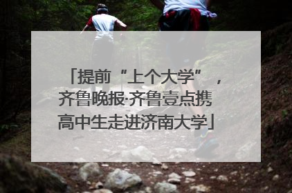 提前“上个大学”，齐鲁晚报·齐鲁壹点携高中生走进济南大学