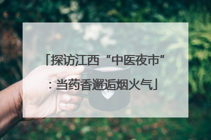 探访江西“中医夜市”：当药香邂逅烟火气