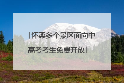 怀柔多个景区面向中高考考生免费开放