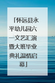 怀远县永平幼儿园六一文艺汇演暨大班毕业典礼温情启幕
